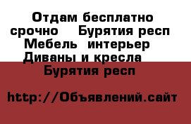 Отдам бесплатно срочно! - Бурятия респ. Мебель, интерьер » Диваны и кресла   . Бурятия респ.